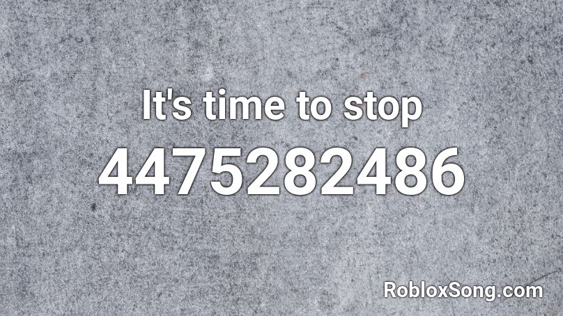 It S Time To Stop Roblox Id Roblox Music Codes - roblox it's time to stop