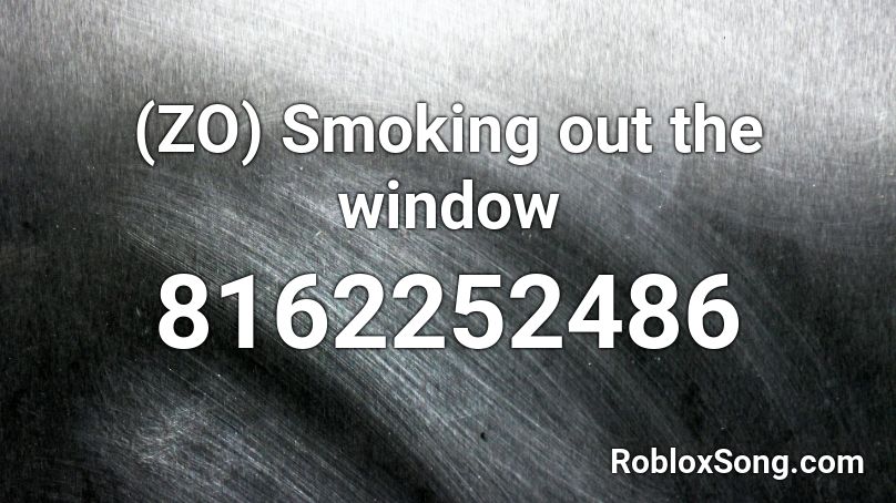 (ZO) Smoking out the window Roblox ID