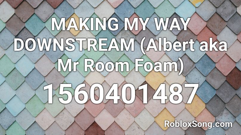 MAKING MY WAY DOWNSTREAM (Albert aka Mr Room Foam) Roblox ID