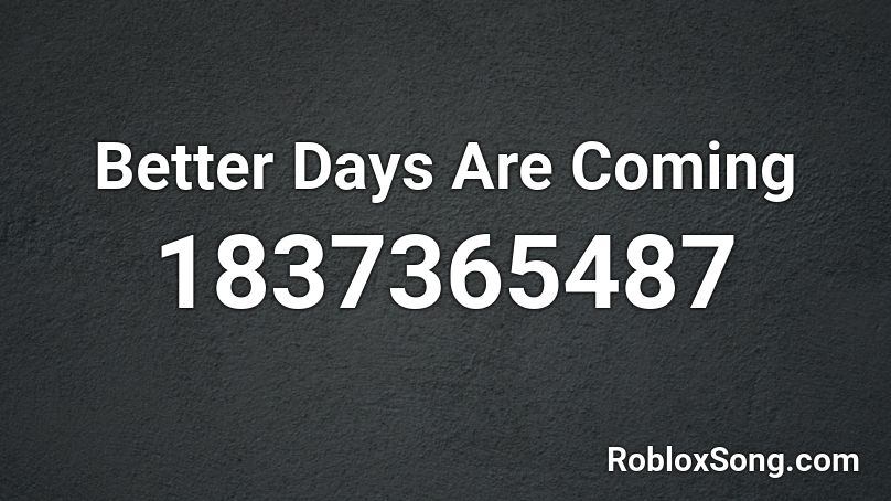 Better Days Are Coming Roblox ID