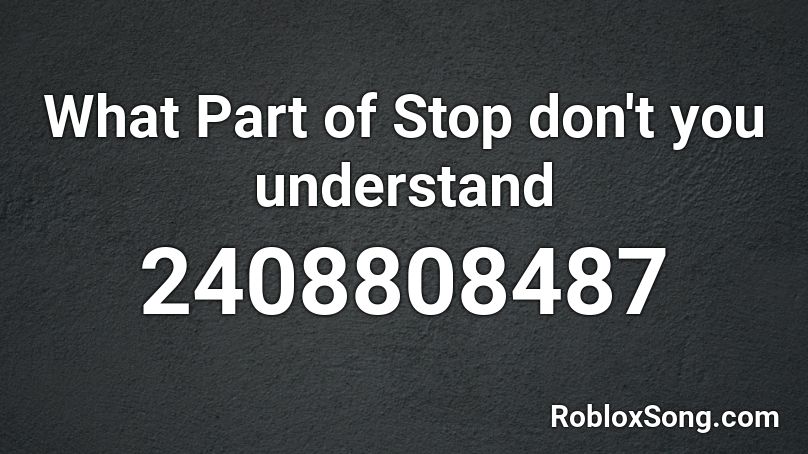 What Part of Stop don't you understand Roblox ID