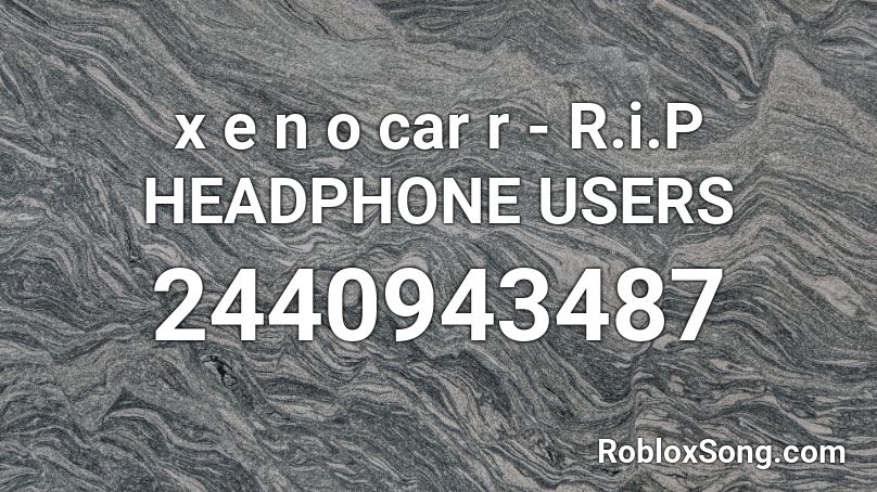x e n o  car r - R.i.P HEADPHONE USERS Roblox ID