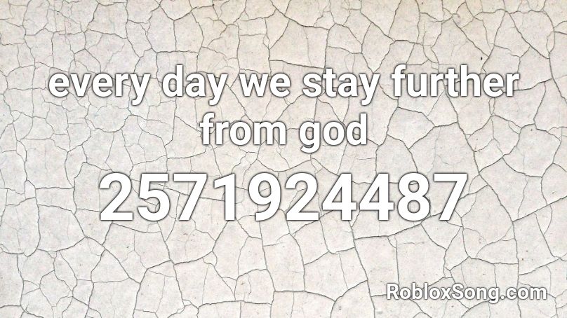 every day we stay further from god Roblox ID