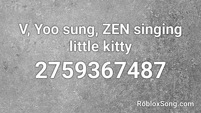 V, Yoo sung, ZEN singing little kitty Roblox ID