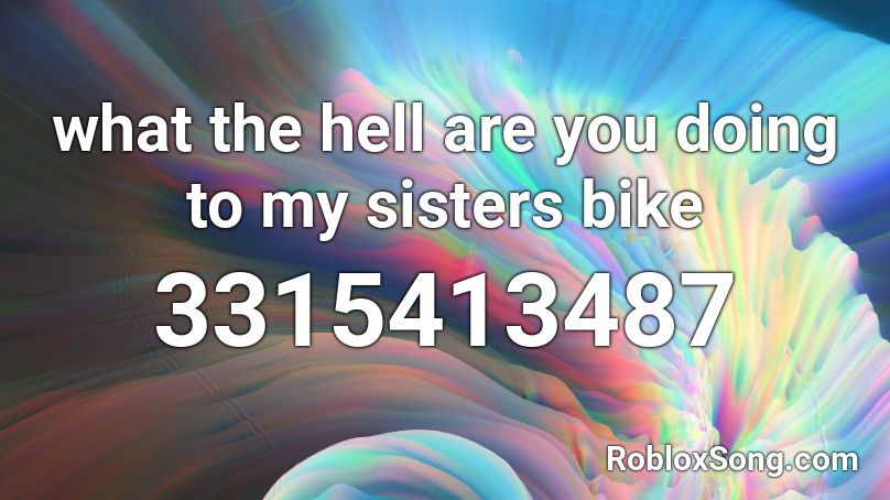 what the hell are you doing to my sisters bike Roblox ID