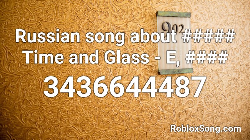 Russian song about ##### Time and Glass - E, #### Roblox ID