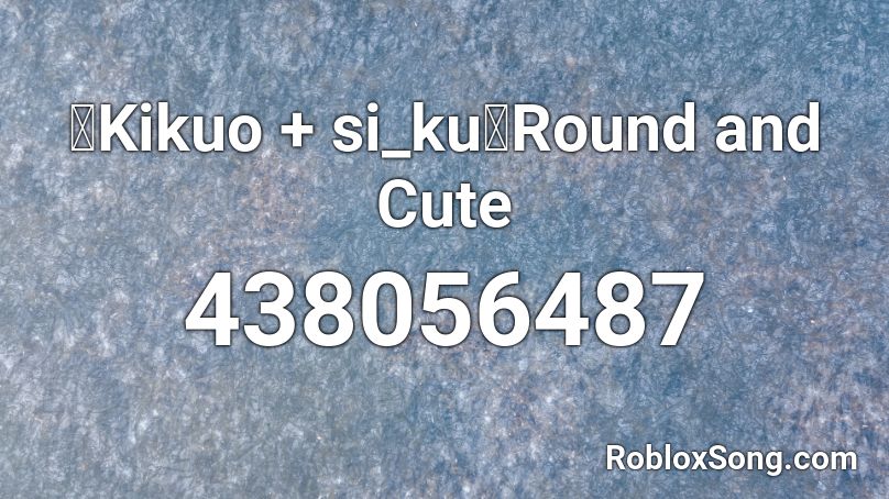 【Kikuo + si_ku】Round and Cute Roblox ID