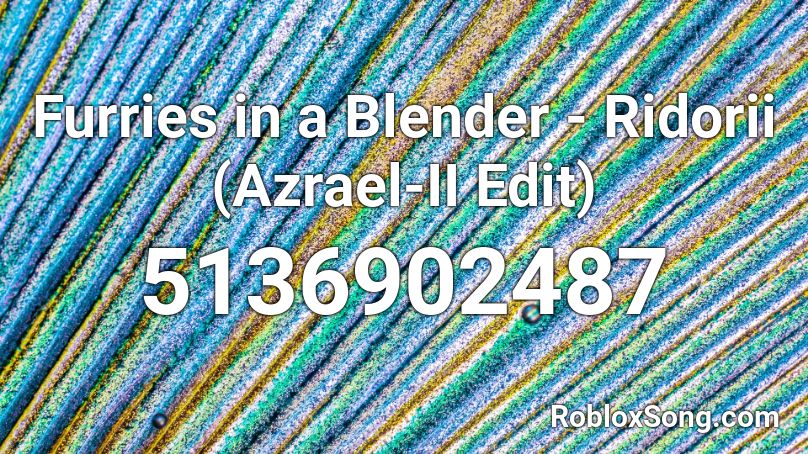 Furries in a Blender - Ridorii (Azrael-II Edit) Roblox ID