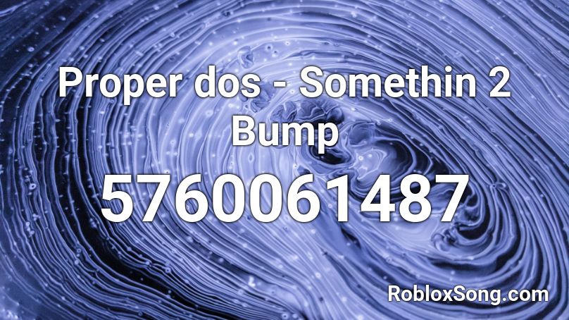 Proper dos - Somethin 2 Bump Roblox ID