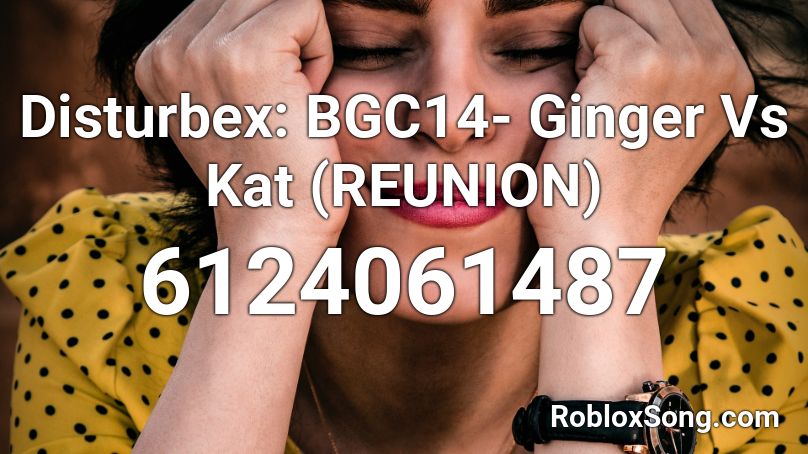 Disturbex: BGC14- Ginger Vs Kat (REUNION) Audio Roblox ID