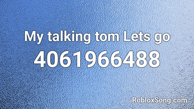 My talking tom Lets go Roblox ID