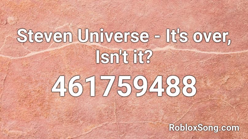Steven Universe - It's over, Isn't it? Roblox ID