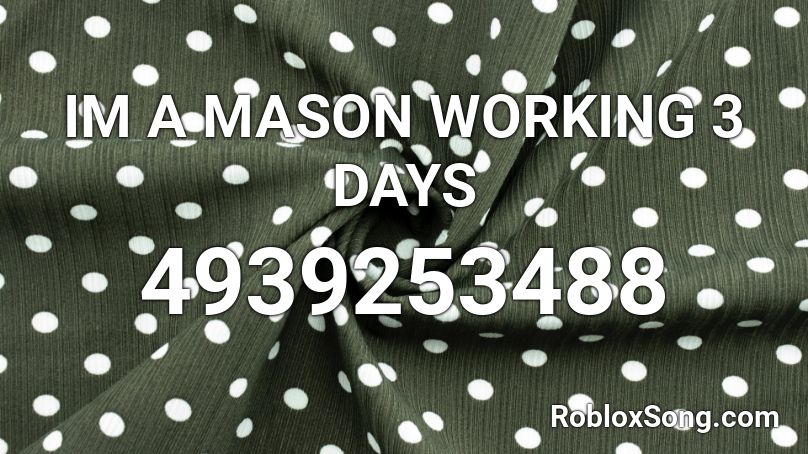 IM A MASON WORKING 3 DAYS Roblox ID