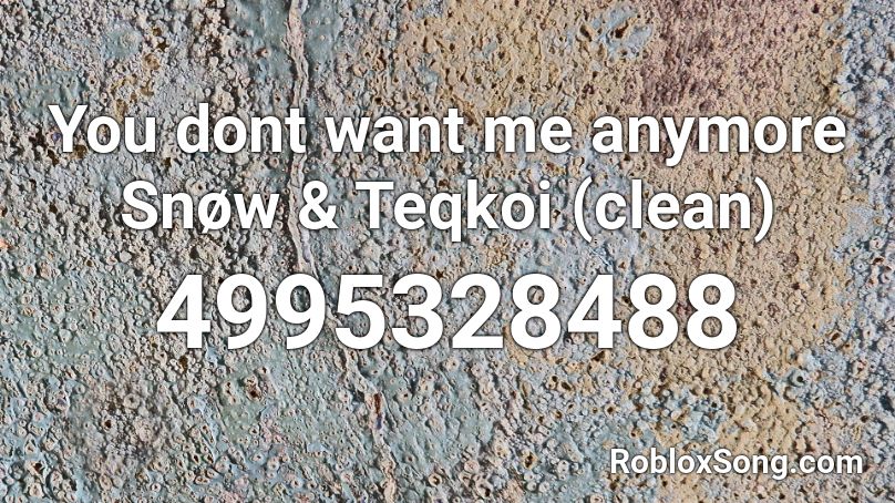 You Dont Want Me Anymore Snow Teqkoi Clean Roblox Id Roblox Music Codes - you need me i don't need you roblox id
