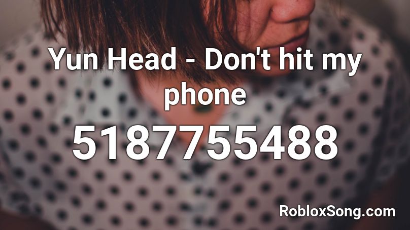 Yun Head - Don't hit my phone Roblox ID