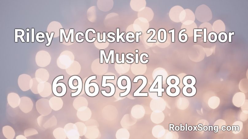 Riley McCusker 2016 Floor Music Roblox ID
