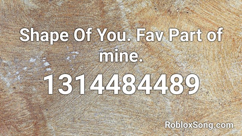 Shape Of You. Fav Part of mine. Roblox ID