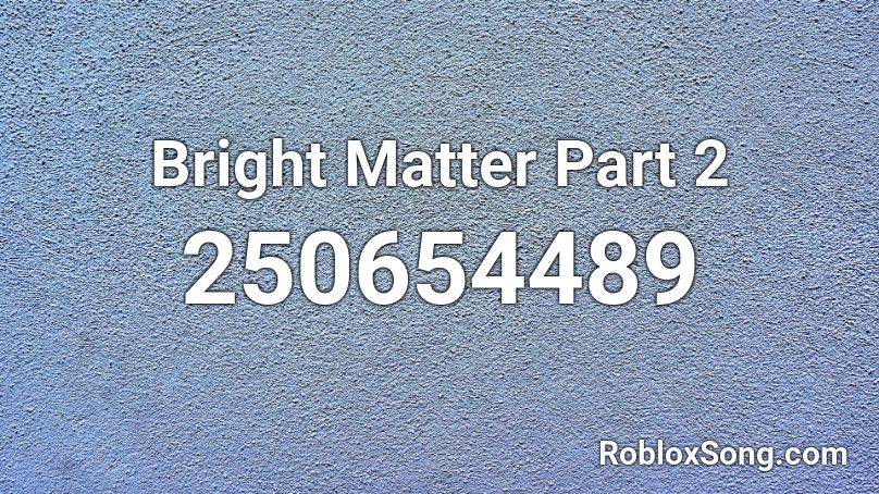 Bright Matter Part 2 Roblox ID