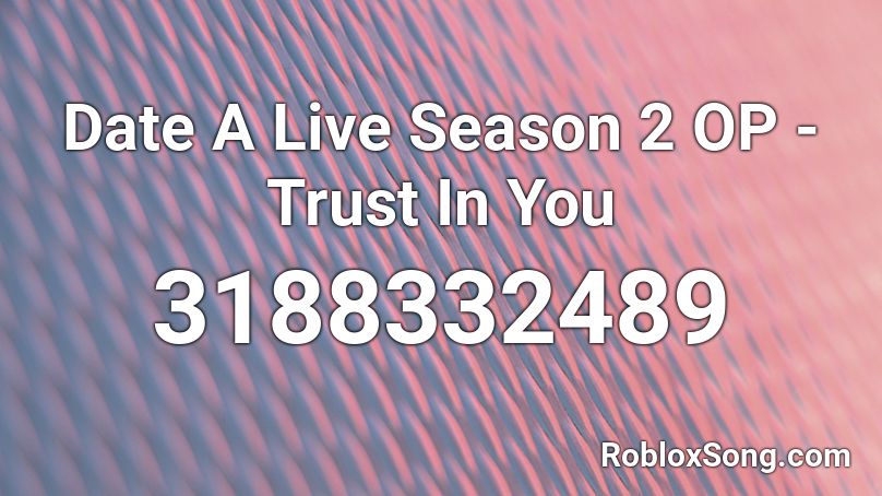 Date A Live Season 2 OP - Trust In You Roblox ID