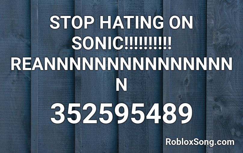 STOP HATING ON SONIC!!!!!!!!!! REANNNNNNNNNNNNNNNN Roblox ID