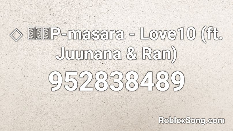 ◇ まさらP-masara - Love10 (ft. Juunana & Ran) Roblox ID