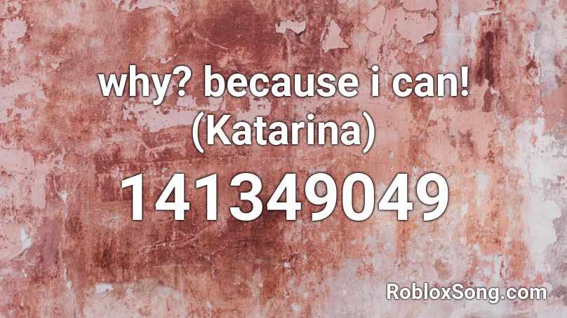 why? because i can! (Katarina) Roblox ID
