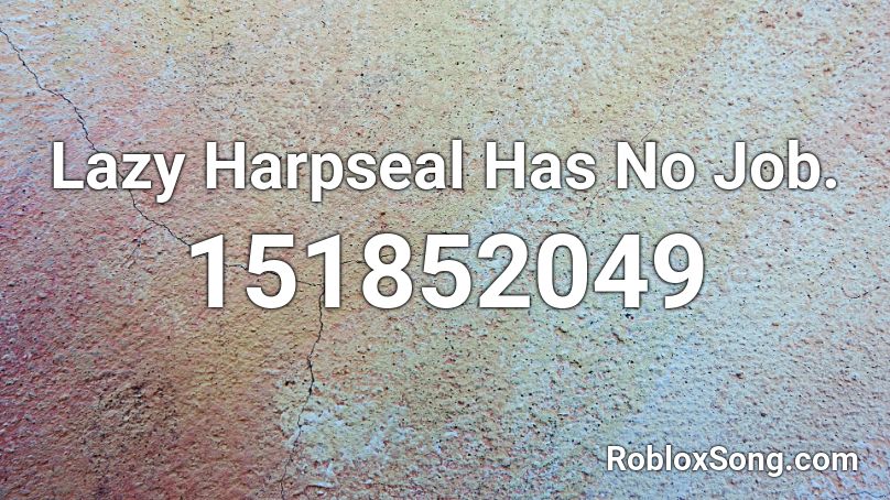 Lazy Harpseal Has No Job. Roblox ID