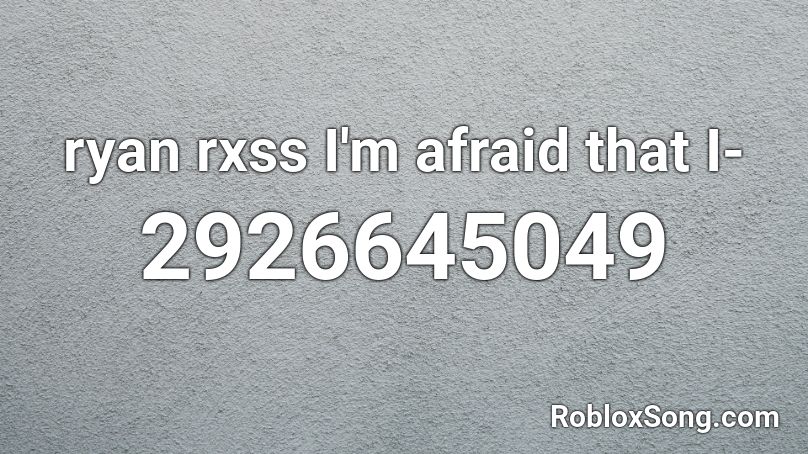 ryan rxss I'm afraid that I- Roblox ID