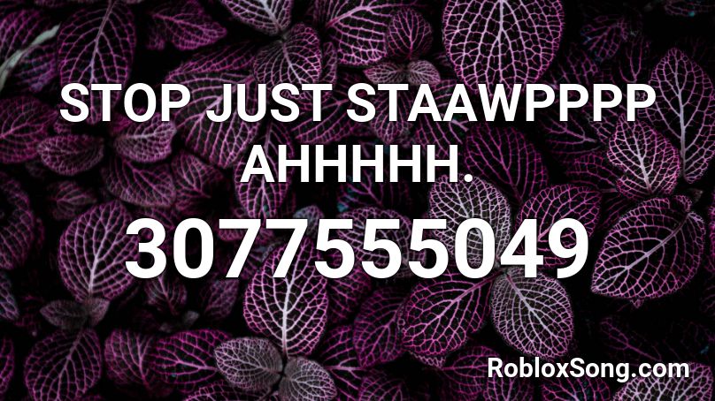 STOP  JUST STAAWPPPP AHHHHH. Roblox ID