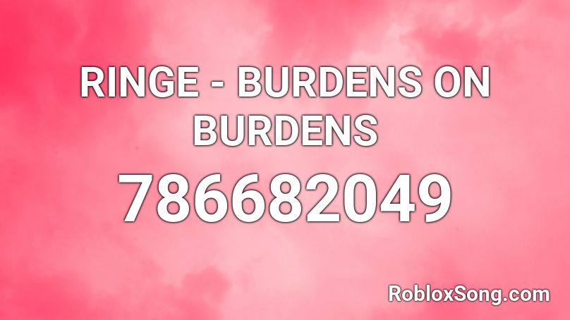 RINGE - BURDENS ON BURDENS Roblox ID