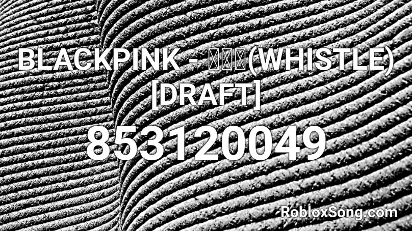 BLACKPINK​ - 휘파람(WHISTLE) [DRAFT] Roblox ID