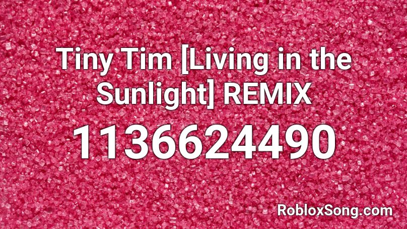 Tiny Tim [Living in the Sunlight] REMIX Roblox ID
