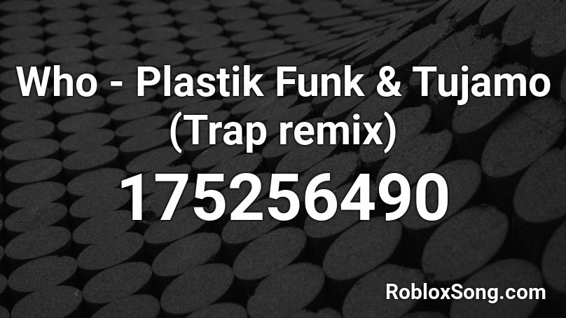 Who - Plastik Funk & Tujamo (Trap remix) Roblox ID