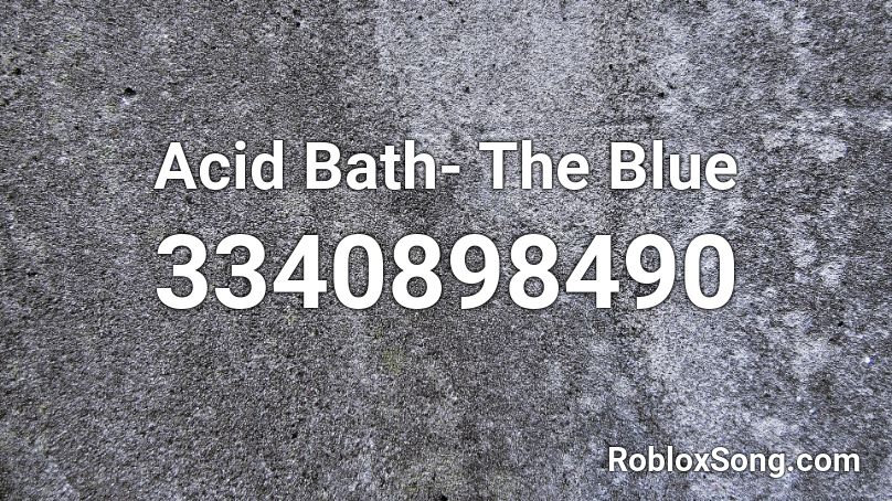 Acid Bath- The Blue Roblox ID