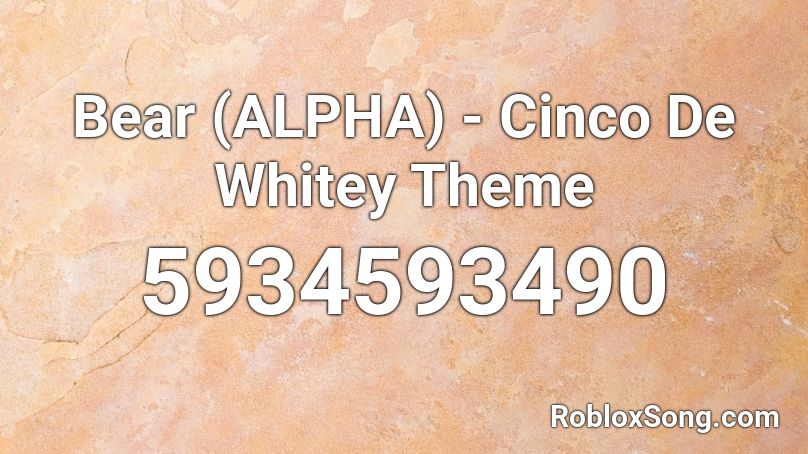 BEAR (Alpha) - Cinco De Whitey Theme Roblox ID