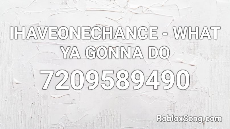 IHAVEONECHANCE - WHAT YA GONNA DO  Roblox ID