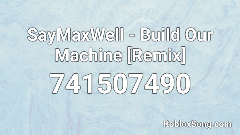 SayMaxWell - Build Our Machine [Remix] Roblox ID