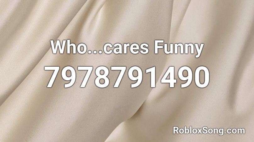 Who...cares Funny Roblox ID