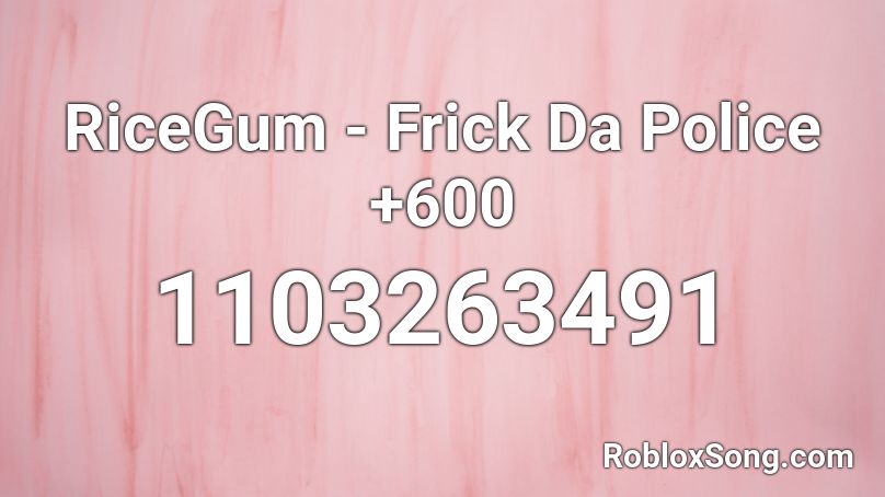 RiceGum - Frick Da Police +600 Roblox ID