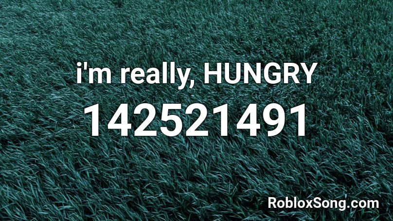 i'm really, HUNGRY Roblox ID