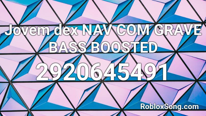  Jovem dex NAV COM GRAVE BASS BOOSTED Roblox ID