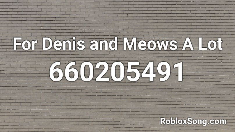 For Denis and Meows A Lot Roblox ID