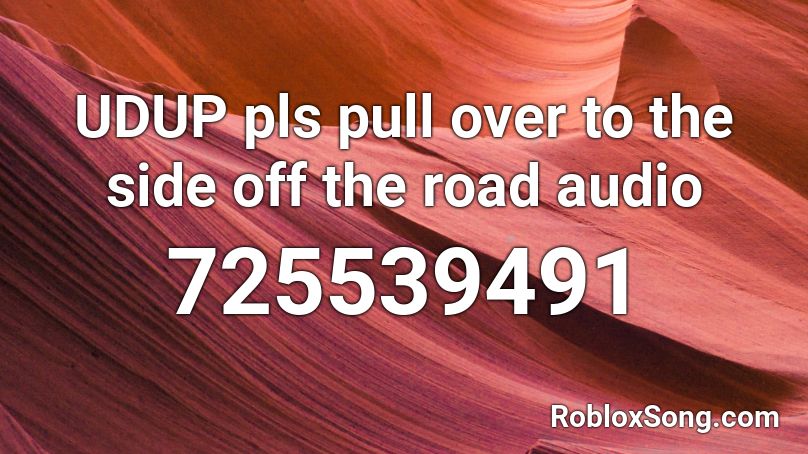 UDUP pls pull over to the side off the road audio Roblox ID