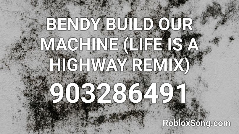 BENDY BUILD OUR MACHINE (LIFE IS A HIGHWAY REMIX)  Roblox ID