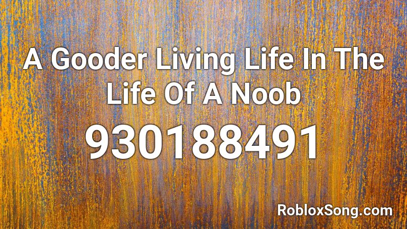A Gooder Living Life In The Life Of A Noob Roblox ID