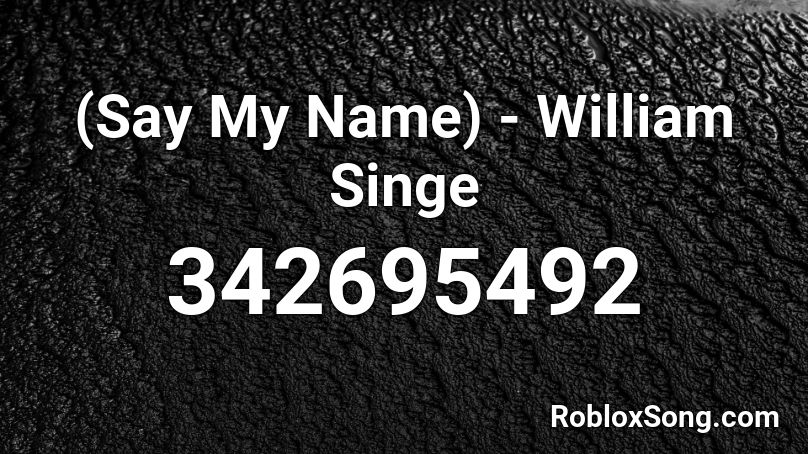 Say My Name William Singe Roblox Id Roblox Music Codes - say my name roblox id
