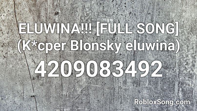 ELUWINA!!! [FULL SONG]    (K*cper Blonsky eluwina) Roblox ID