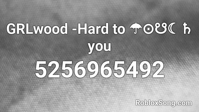 GRLwood -Hard to ☂⊙☋☾♄ you Roblox ID