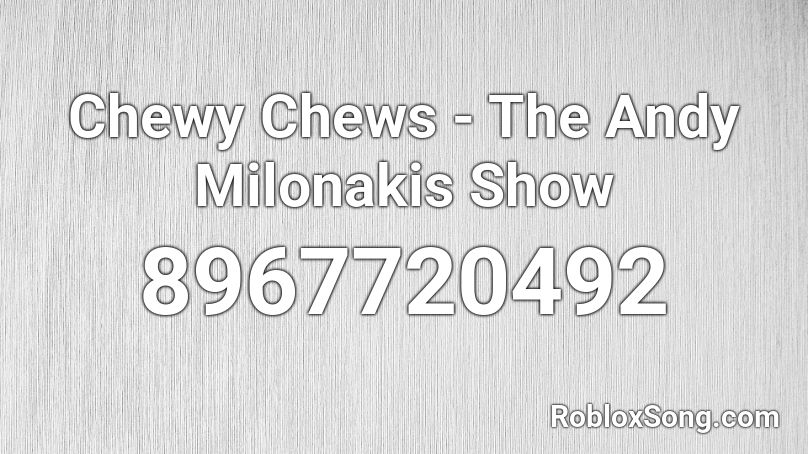 Chewy Chews - The Andy Milonakis  Show Roblox ID