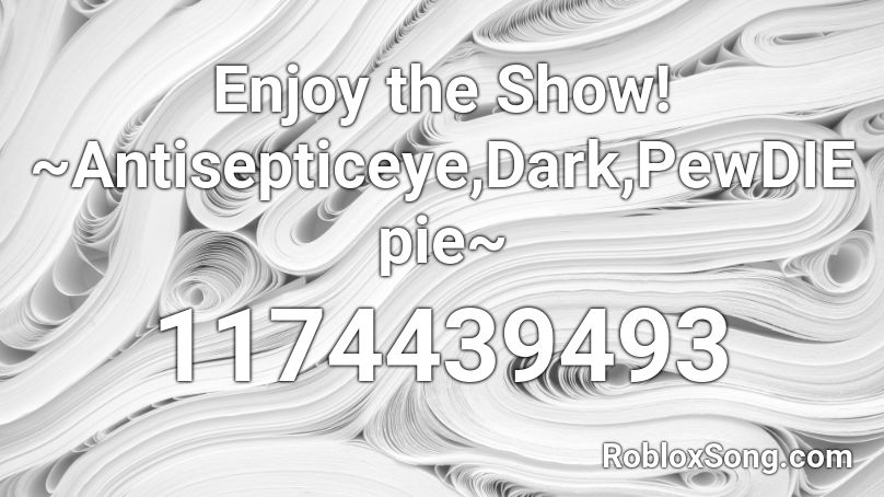 Enjoy the Show! ~Antisepticeye,Dark,PewDIEpie~ Roblox ID